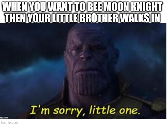 WHEN YOU WANT TO BEE MOON KNIGHT THEN YOUR LITTLE BROTHER WALKS IN | made w/ Imgflip meme maker
