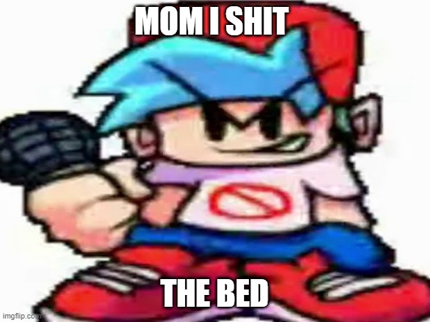 mOM WakE UP | MOM I SHIT; THE BED | image tagged in fnf | made w/ Imgflip meme maker