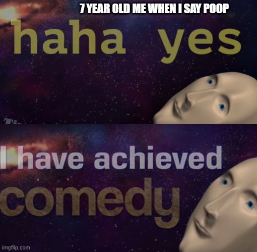 Haha Y E S,I have achieved C O M E D Y . | 7 YEAR OLD ME WHEN I SAY POOP | image tagged in haha y e s i have achieved c o m e d y | made w/ Imgflip meme maker