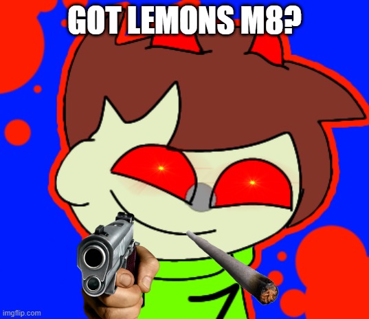 Trying to make a mod so heres my character but as a meme | GOT LEMONS M8? | image tagged in fnf | made w/ Imgflip meme maker