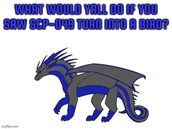 I really don't know what I'd do. | WHAT WOULD YALL DO IF YOU SAW SCP-049 TURN INTO A BIRD? | image tagged in proto-cloudfall's announcement template | made w/ Imgflip meme maker