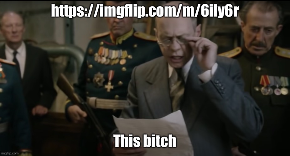 Death of Stalin | https://imgflip.com/m/6ily6r; This bitch | image tagged in death of stalin | made w/ Imgflip meme maker