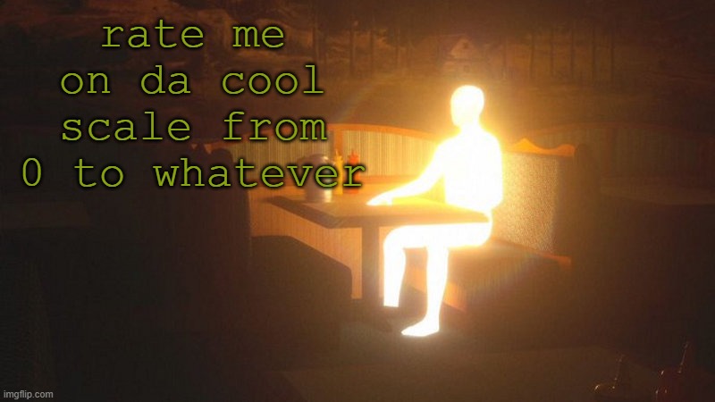 Glowing Guy | rate me on da cool scale from 0 to whatever | image tagged in glowing guy | made w/ Imgflip meme maker