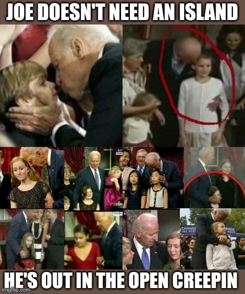 Joe Biden Pedophile! | JOE DOESN'T NEED AN ISLAND HE'S OUT IN THE OPEN CREEPIN | image tagged in joe biden pedophile | made w/ Imgflip meme maker