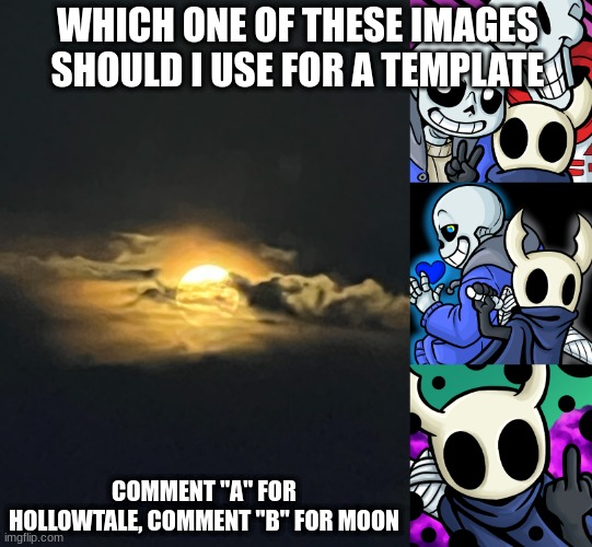 WHICH ONE OF THESE IMAGES SHOULD I USE FOR A TEMPLATE; COMMENT "A" FOR HOLLOWTALE, COMMENT "B" FOR MOON | made w/ Imgflip meme maker