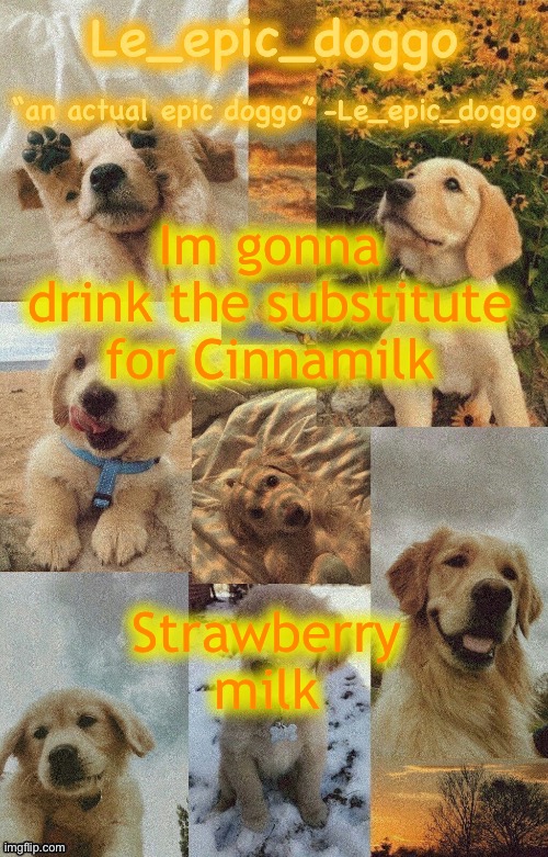 Doggo temp by doggo. Wait what that’s confusing | Im gonna drink the substitute for Cinnamilk; Strawberry milk | image tagged in doggo temp by doggo wait what that s confusing | made w/ Imgflip meme maker