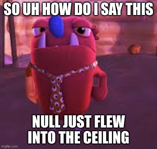 danny devito | SO UH HOW DO I SAY THIS; NULL JUST FLEW INTO THE CEILING | image tagged in danny devito | made w/ Imgflip meme maker
