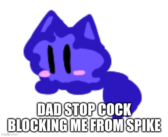 ITS NOT FUNNY LET US HAVE SEX | DAD STOP COCK BLOCKING ME FROM SPIKE | image tagged in beby cloud | made w/ Imgflip meme maker