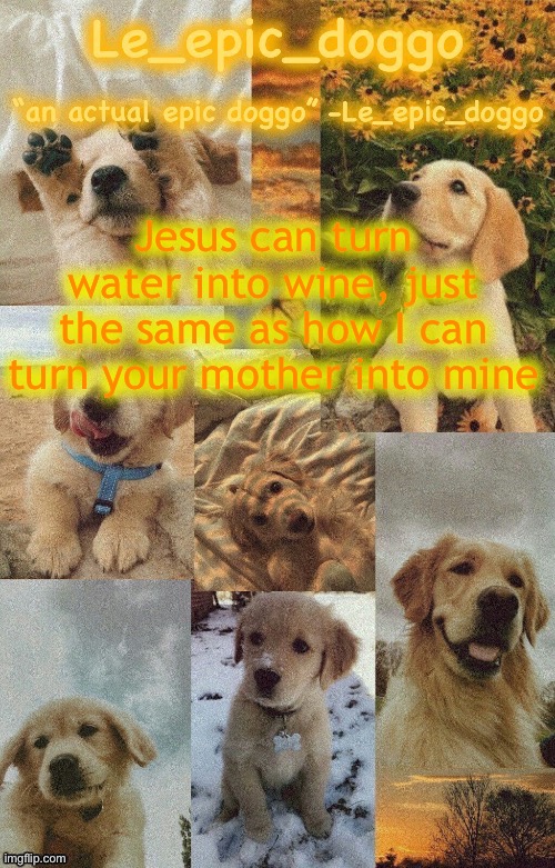 Doggo temp by doggo. Wait what that’s confusing | Jesus can turn water into wine, just the same as how I can turn your mother into mine | image tagged in doggo temp by doggo wait what that s confusing | made w/ Imgflip meme maker