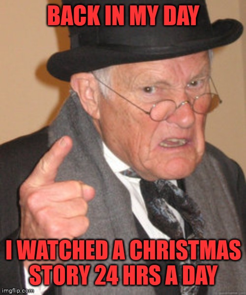 BACK IN MY DAY I WATCHED A CHRISTMAS STORY 24 HRS A DAY | made w/ Imgflip meme maker