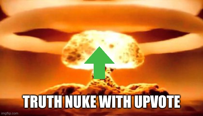 TRUTH BOMB | TRUTH NUKE WITH UPVOTE | image tagged in truth bomb | made w/ Imgflip meme maker