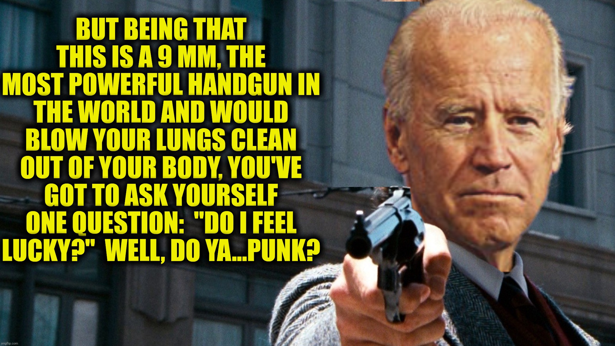 BUT BEING THAT THIS IS A 9 MM, THE MOST POWERFUL HANDGUN IN THE WORLD AND WOULD BLOW YOUR LUNGS CLEAN OUT OF YOUR BODY, YOU'VE GOT TO ASK YO | made w/ Imgflip meme maker