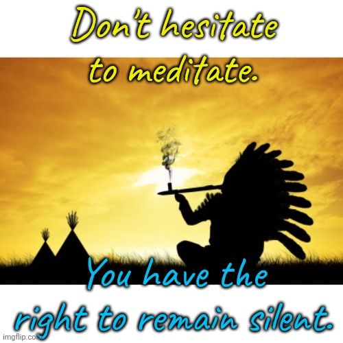 Inquire within. | Don't hesitate to meditate. You have the right to remain silent. | image tagged in peace pipe,relaxing,sanity,level of stress,care | made w/ Imgflip meme maker