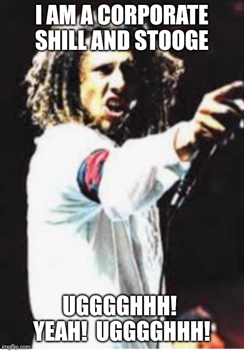 Rage Against The Machine | I AM A CORPORATE SHILL AND STOOGE; UGGGGHHH!  YEAH!  UGGGGHHH! | image tagged in rage against the machine | made w/ Imgflip meme maker
