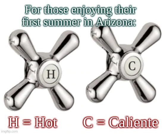Arizona Summer | For those enjoying their first summer in Arizona:; H = Hot       C = Caliente | image tagged in no cold water,hot and caliente | made w/ Imgflip meme maker