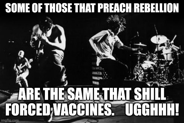 Rage Against the Machine | SOME OF THOSE THAT PREACH REBELLION; ARE THE SAME THAT SHILL FORCED VACCINES.    UGGHHH! | image tagged in rage against the machine | made w/ Imgflip meme maker