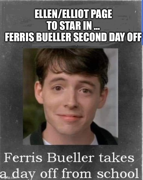 Ferris Bueller | ELLEN/ELLIOT PAGE TO STAR IN …
FERRIS BUELLER SECOND DAY OFF | image tagged in ferris bueller | made w/ Imgflip meme maker