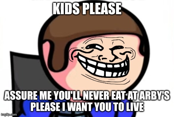 troll face dave | KIDS PLEASE; ASSURE ME YOU'LL NEVER EAT AT ARBY'S
PLEASE I WANT YOU TO LIVE | image tagged in troll face dave | made w/ Imgflip meme maker