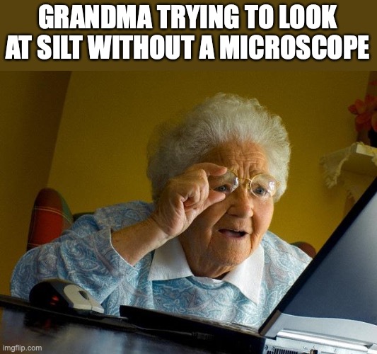 Grandma Finds The Internet | GRANDMA TRYING TO LOOK AT SILT WITHOUT A MICROSCOPE | image tagged in memes,grandma finds the internet | made w/ Imgflip meme maker