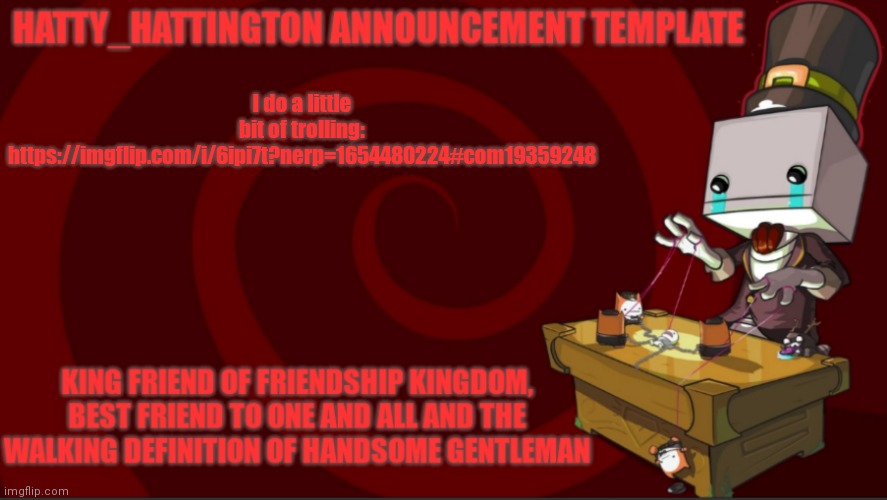 Hatty_Hattington Announcement Template (V3) | I do a little bit of trolling:
https://imgflip.com/i/6ipi7t?nerp=1654480224#com19359248 | image tagged in hatty_hattington announcement template v3 | made w/ Imgflip meme maker