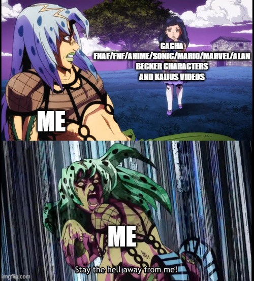 I HATE that | GACHA FNAF/FNF/ANIME/SONIC/MARIO/MARVEL/ALAN BECKER CHARACTERS AND KAIJUS VIDEOS; ME; ME | image tagged in diavolo stay the hell away from me | made w/ Imgflip meme maker