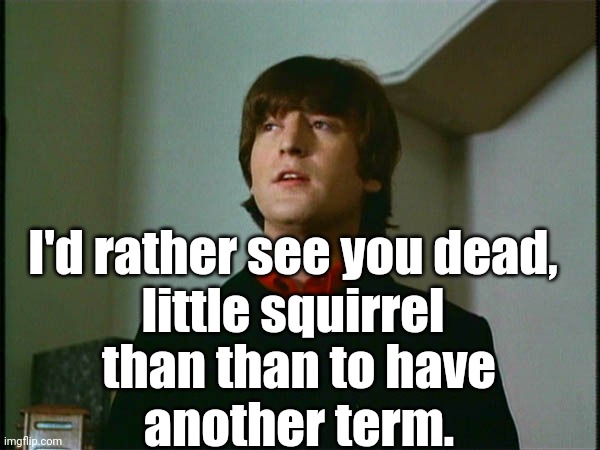 John Lennon | I'd rather see you dead,
little squirrel than than to have
another term. | image tagged in john lennon | made w/ Imgflip meme maker