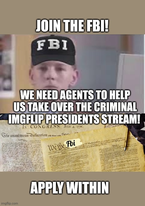 Join the FBI | JOIN THE FBI! WE NEED AGENTS TO HELP US TAKE OVER THE CRIMINAL IMGFLIP PRESIDENTS STREAM! Fbi; APPLY WITHIN | image tagged in historical documents,fbi,join me | made w/ Imgflip meme maker