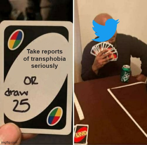 Twitter is complicit in allowing transphobia to spread. | Take reports of transphobia
seriously | image tagged in memes,uno draw 25 cards,transphobic,transgender,lgbtq,twitter | made w/ Imgflip meme maker