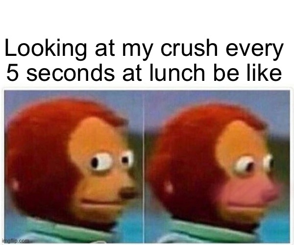 Meme- | Looking at my crush every 5 seconds at lunch be like | image tagged in memes,monkey puppet | made w/ Imgflip meme maker