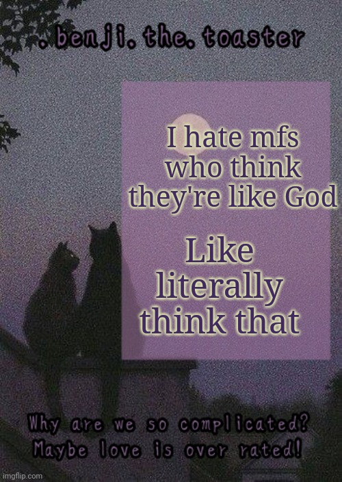 benji mooncore template | Like literally think that; I hate mfs who think they're like God | image tagged in benji mooncore template | made w/ Imgflip meme maker