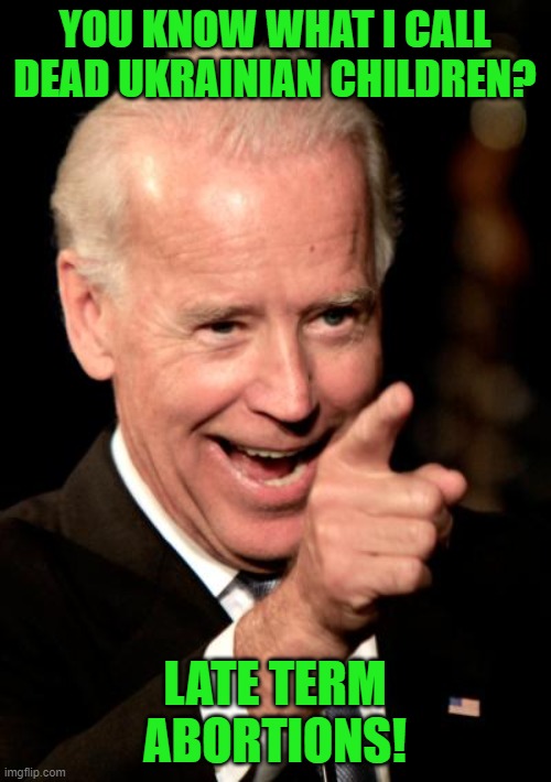 Smilin Biden Meme | YOU KNOW WHAT I CALL DEAD UKRAINIAN CHILDREN? LATE TERM ABORTIONS! | image tagged in memes,smilin biden | made w/ Imgflip meme maker