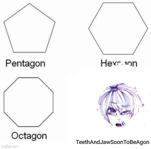 Jaw go brrrr | TeethAndJawSoonToBeAgon | image tagged in memes,pentagon hexagon octagon | made w/ Imgflip meme maker