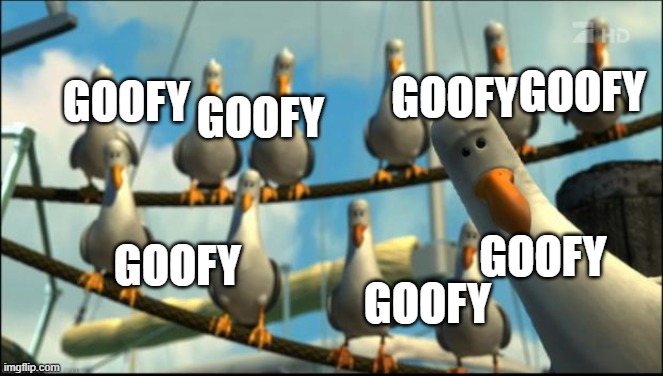 Nemo Seagulls Mine | GOOFY; GOOFY; GOOFY; GOOFY; GOOFY; GOOFY; GOOFY | image tagged in nemo seagulls mine | made w/ Imgflip meme maker