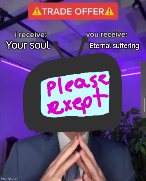 i receive you receive | Your soul; Eternal suffering | image tagged in i receive you receive | made w/ Imgflip meme maker