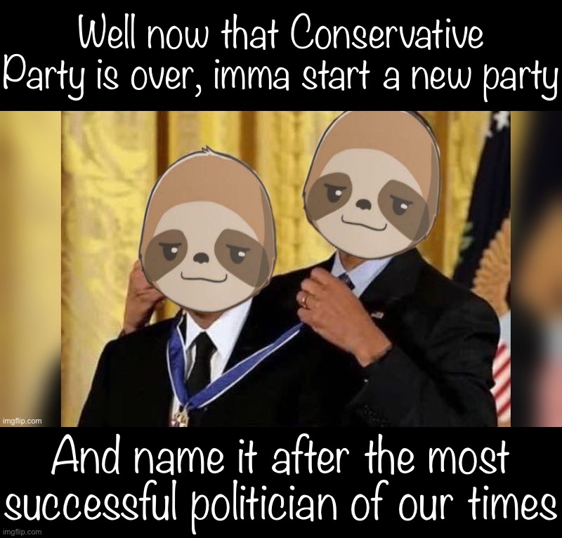 And no, it’s not Obama. Or is it? | Well now that Conservative Party is over, imma start a new party; And name it after the most successful politician of our times | image tagged in the,most,successful,politican,of,our times | made w/ Imgflip meme maker