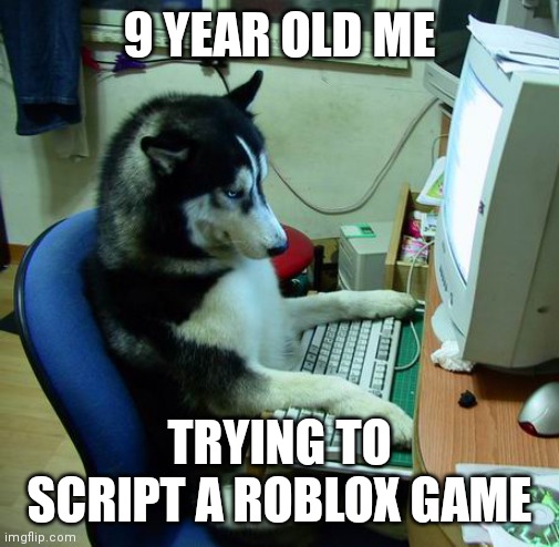 I Have No Idea What I Am Doing Meme | 9 YEAR OLD ME; TRYING TO SCRIPT A ROBLOX GAME | image tagged in memes,i have no idea what i am doing | made w/ Imgflip meme maker