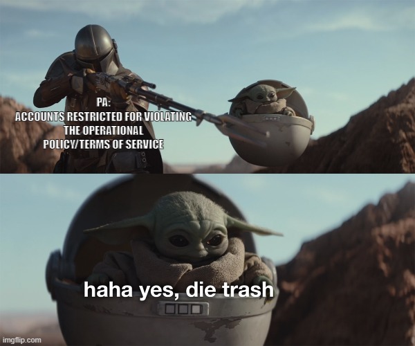 baby yoda die trash | PA:
ACCOUNTS RESTRICTED FOR VIOLATING THE OPERATIONAL POLICY/TERMS OF SERVICE | image tagged in baby yoda die trash,blackdesertonline | made w/ Imgflip meme maker