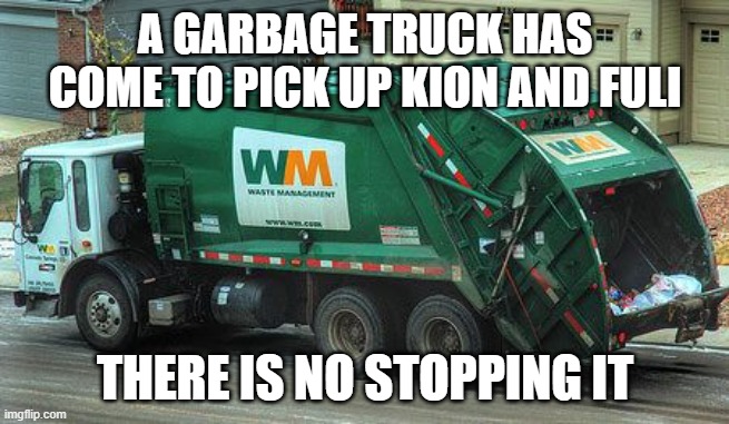 Garbage truck  | A GARBAGE TRUCK HAS COME TO PICK UP KION AND FULI; THERE IS NO STOPPING IT | image tagged in garbage truck,memes,president_joe_biden | made w/ Imgflip meme maker