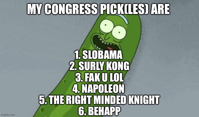 Pickle rick | MY CONGRESS PICK(LES) ARE; 1. SLOBAMA 
2. SURLY KONG
3. FAK U LOL
4. NAPOLEON 
5. THE RIGHT MINDED KNIGHT
6. BEHAPP | image tagged in pickle rick | made w/ Imgflip meme maker