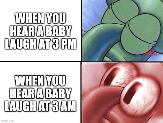 Babies Be Kinda Creepy Not Gonna Lie | WHEN YOU HEAR A BABY LAUGH AT 3 PM; WHEN YOU HEAR A BABY LAUGH AT 3 AM | image tagged in sleeping squidward | made w/ Imgflip meme maker