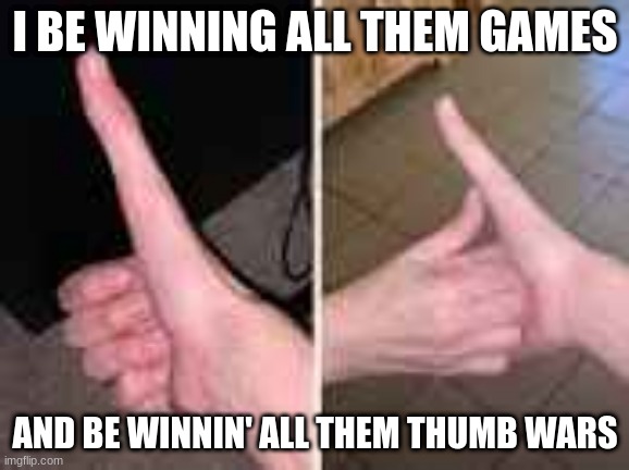 I BE WINNING ALL THEM GAMES; AND BE WINNIN' ALL THEM THUMB WARS | image tagged in thumbs up | made w/ Imgflip meme maker