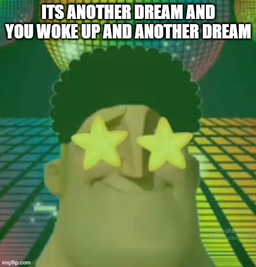 ITS ANOTHER DREAM AND YOU WOKE UP AND ANOTHER DREAM | made w/ Imgflip meme maker