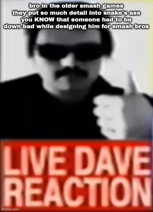 Live Dave Reaction | bro in the older smash games they put so much detail into snake's ass
you KNOW that someone had to be down bad while designing him for smash bros | image tagged in live dave reaction | made w/ Imgflip meme maker
