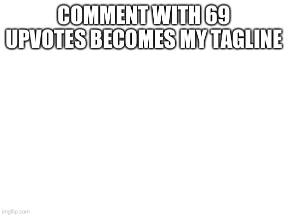Blank White Template | COMMENT WITH 69 UPVOTES BECOMES MY TAGLINE; FOR 1 SECOND | image tagged in blank white template | made w/ Imgflip meme maker