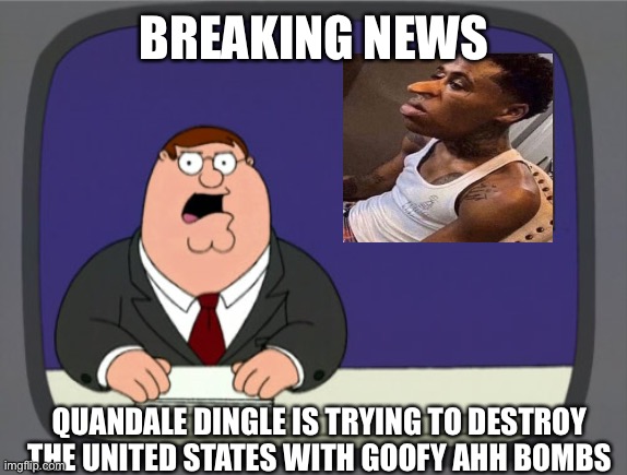 *goofy ahh noises* | BREAKING NEWS; QUANDALE DINGLE IS TRYING TO DESTROY THE UNITED STATES WITH GOOFY AHH BOMBS | image tagged in memes,peter griffin news | made w/ Imgflip meme maker