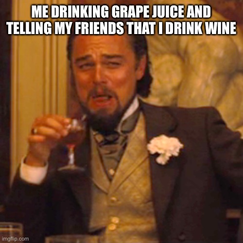 Leonardo Dicaprio | ME DRINKING GRAPE JUICE AND TELLING MY FRIENDS THAT I DRINK WINE | image tagged in memes,laughing leo | made w/ Imgflip meme maker
