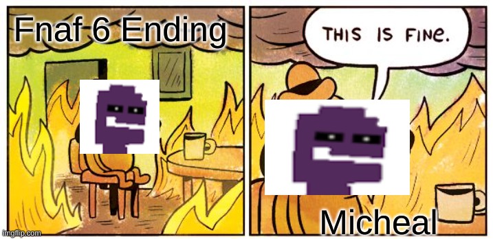 Fnaf 6 Ending be Like | Fnaf 6 Ending; Micheal | image tagged in memes,this is fine,fnaf | made w/ Imgflip meme maker