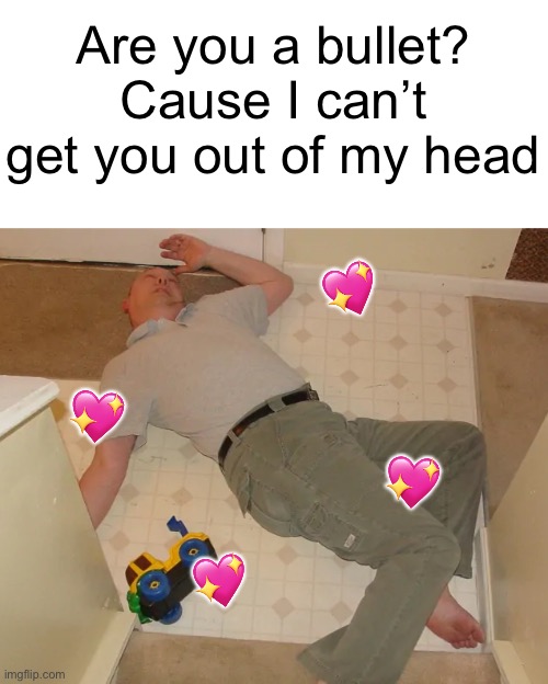 ??? | Are you a bullet? Cause I can’t get you out of my head; 💖; 💖; 💖; 💖 | image tagged in dead person,memes,funny | made w/ Imgflip meme maker