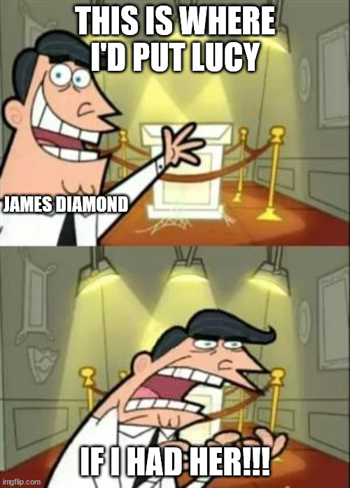 This Is Where I'd Put My Trophy If I Had One Meme | THIS IS WHERE I'D PUT LUCY; JAMES DIAMOND; IF I HAD HER!!! | image tagged in memes,this is where i'd put my trophy if i had one | made w/ Imgflip meme maker