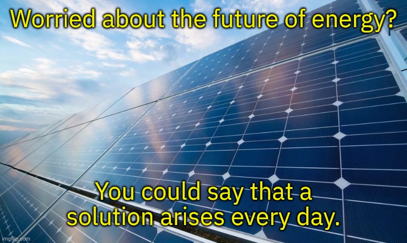 A blindingly brilliant solution too. | Worried about the future of energy? You could say that a solution arises every day. | image tagged in solar panels,independence,fossil fuel,improvise adapt overcome | made w/ Imgflip meme maker